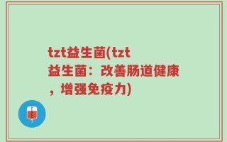 tzt益生菌(tzt益生菌：改善肠道健康，增强免疫力)