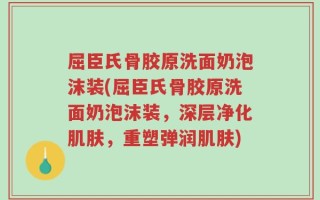 屈臣氏骨胶原洗面奶泡沫装(屈臣氏骨胶原洗面奶泡沫装，深层净化肌肤，重塑弹润肌肤)