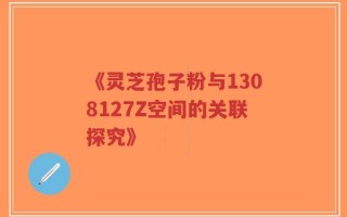 《灵芝孢子粉与1308127Z空间的关联探究》