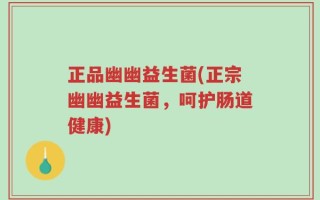 正品幽幽益生菌(正宗幽幽益生菌，呵护肠道健康)
