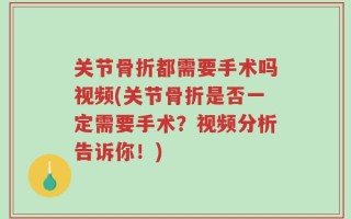 关节骨折都需要手术吗视频(关节骨折是否一定需要手术？视频分析告诉你！)