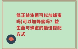 修正益生菌可以加蜂蜜吗(可以加蜂蜜吗？益生菌与蜂蜜的最佳搭配方式