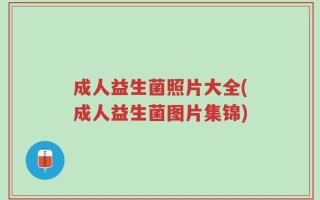 成人益生菌照片大全(成人益生菌图片集锦)