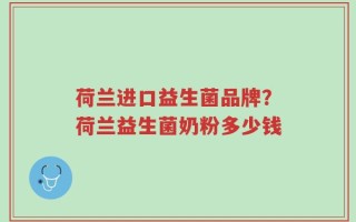 荷兰进口益生菌品牌？荷兰益生菌奶粉多少钱