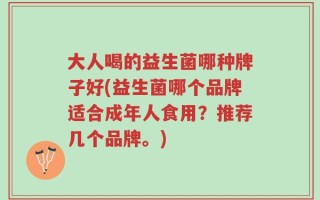 大人喝的益生菌哪种牌子好(益生菌哪个品牌适合成年人食用？推荐几个品牌。)