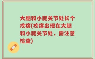 大腿和小腿关节处长个疙瘩(疙瘩出现在大腿和小腿关节处，需注意检查)