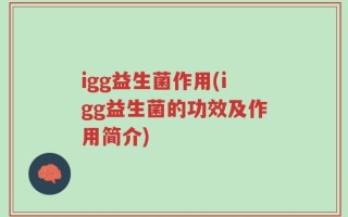 igg益生菌作用(igg益生菌的功效及作用简介)
