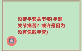 没带手套关节疼(手部关节痛苦？或许是因为没有佩戴手套)