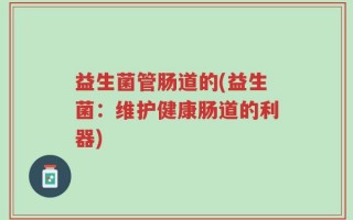 益生菌管肠道的(益生菌：维护健康肠道的利器)