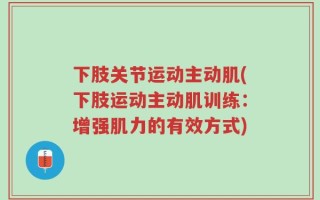 下肢关节运动主动肌(下肢运动主动肌训练：增强肌力的有效方式)