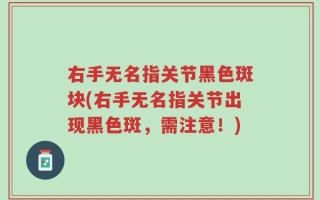 右手无名指关节黑色斑块(右手无名指关节出现黑色斑，需注意！)