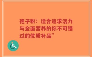 孢子粉：适合追求活力与全面营养的你不可错过的优质补品”
