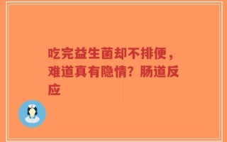 吃完益生菌却不排便，难道真有隐情？肠道反应