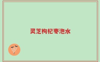 灵芝枸杞枣泡水