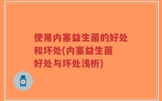 使用内塞益生菌的好处和坏处(内塞益生菌 好处与坏处浅析)
