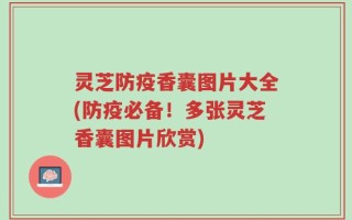 灵芝防疫香囊图片大全(防疫必备！多张灵芝香囊图片欣赏)