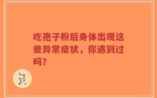 吃孢子粉后身体出现这些异常症状，你遇到过吗？