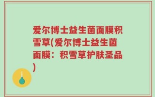 爱尔博士益生菌面膜积雪草(爱尔博士益生菌面膜：积雪草护肤圣品)