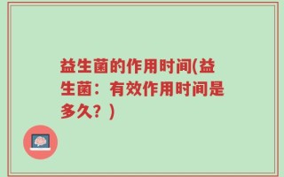 益生菌的作用时间(益生菌：有效作用时间是多久？)