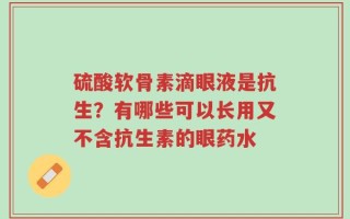 硫酸软骨素滴眼液是抗生？有哪些可以长用又不含抗生素的眼药水
