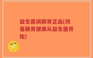 益生菌调肠胃正品(改善肠胃健康从益生菌开始)