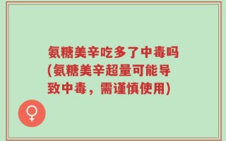 氨糖美辛吃多了中毒吗(氨糖美辛超量可能导致中毒，需谨慎使用)