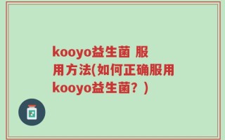 kooyo益生菌 服用方法(如何正确服用kooyo益生菌？)
