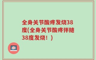 全身关节酸疼发烧38度(全身关节酸疼伴随38度发烧！)