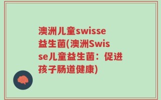 澳洲儿童swisse益生菌(澳洲Swisse儿童益生菌：促进孩子肠道健康)