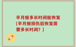 半月板多长时间能恢复(半月板损伤后恢复需要多长时间？)