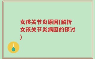 女孩关节炎原因(解析女孩关节炎病因的探讨)