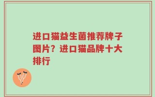 进口猫益生菌推荐牌子图片？进口猫品牌十大排行