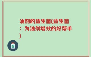 油剂的益生菌(益生菌：为油剂增效的好帮手)