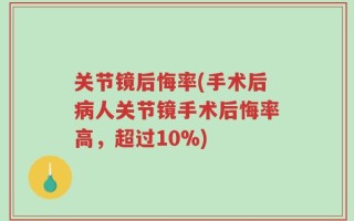 关节镜后悔率(手术后病人关节镜手术后悔率高，超过10%)