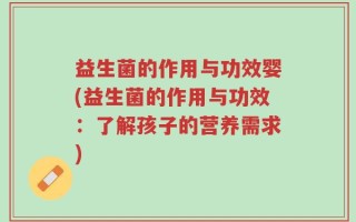 益生菌的作用与功效婴(益生菌的作用与功效：了解孩子的营养需求)
