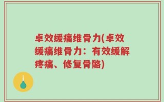 卓效缓痛维骨力(卓效缓痛维骨力：有效缓解疼痛、修复骨骼)