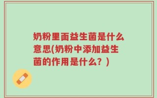 奶粉里面益生菌是什么意思(奶粉中添加益生菌的作用是什么？)