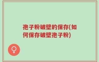 孢子粉破壁的保存(如何保存破壁孢子粉)