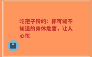 吃孢子粉的：你可能不知道的身体危害，让人心慌