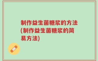 制作益生菌糖浆的方法(制作益生菌糖浆的简易方法)