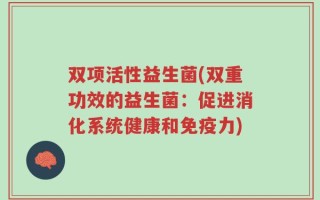 双项活性益生菌(双重功效的益生菌：促进消化系统健康和免疫力)