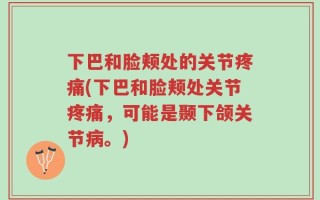 下巴和脸颊处的关节疼痛(下巴和脸颊处关节疼痛，可能是颞下颌关节病。)