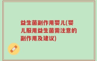 益生菌副作用婴儿(婴儿服用益生菌需注意的副作用及建议)