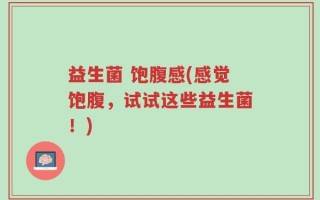益生菌 饱腹感(感觉饱腹，试试这些益生菌！)