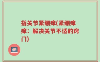 指关节紧绷痒(紧绷痒痒：解决关节不适的窍门)