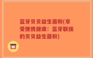 蓝牙贝贝益生菌粉(享受便携健康：蓝牙联接的贝贝益生菌粉)