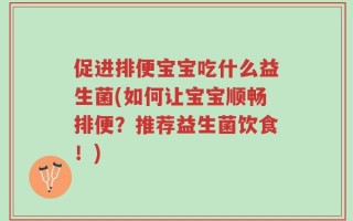 促进排便宝宝吃什么益生菌(如何让宝宝顺畅排便？推荐益生菌饮食！)