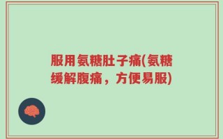 服用氨糖肚子痛(氨糖缓解腹痛，方便易服)