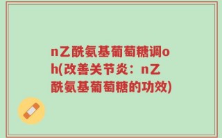 n乙酰氨基葡萄糖调oh(改善关节炎：n乙酰氨基葡萄糖的功效)