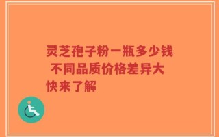 灵芝孢子粉一瓶多少钱 不同品质价格差异大快来了解